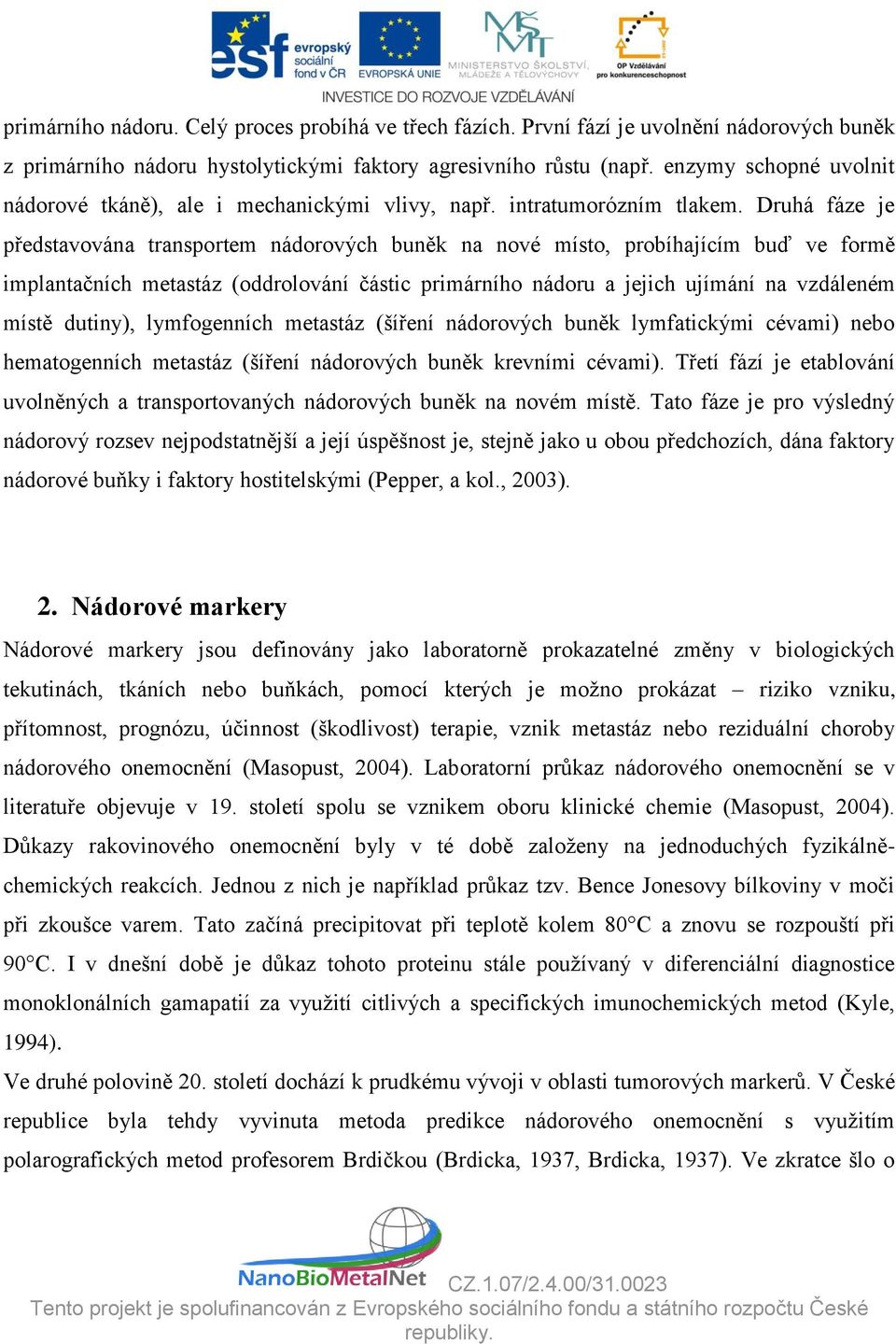 Druhá fáze je představována transportem nádorových buněk na nové místo, probíhajícím buď ve formě implantačních metastáz (oddrolování částic primárního nádoru a jejich ujímání na vzdáleném místě