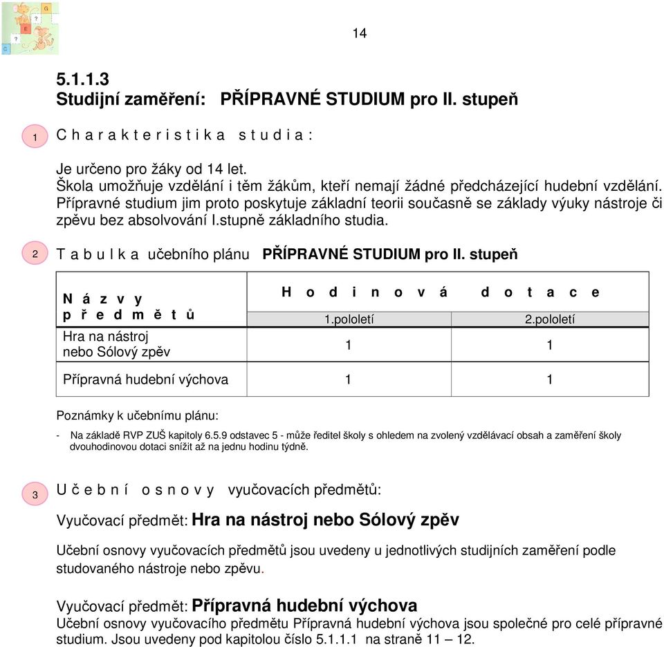 Přípravné studium jim proto poskytuje základní teorii současně se základy výuky nástroje či zpěvu bez absolvování I.stupně základního studia. 2 T a b u l k a učebního plánu PŘÍPRAVNÉ STUDIUM pro II.