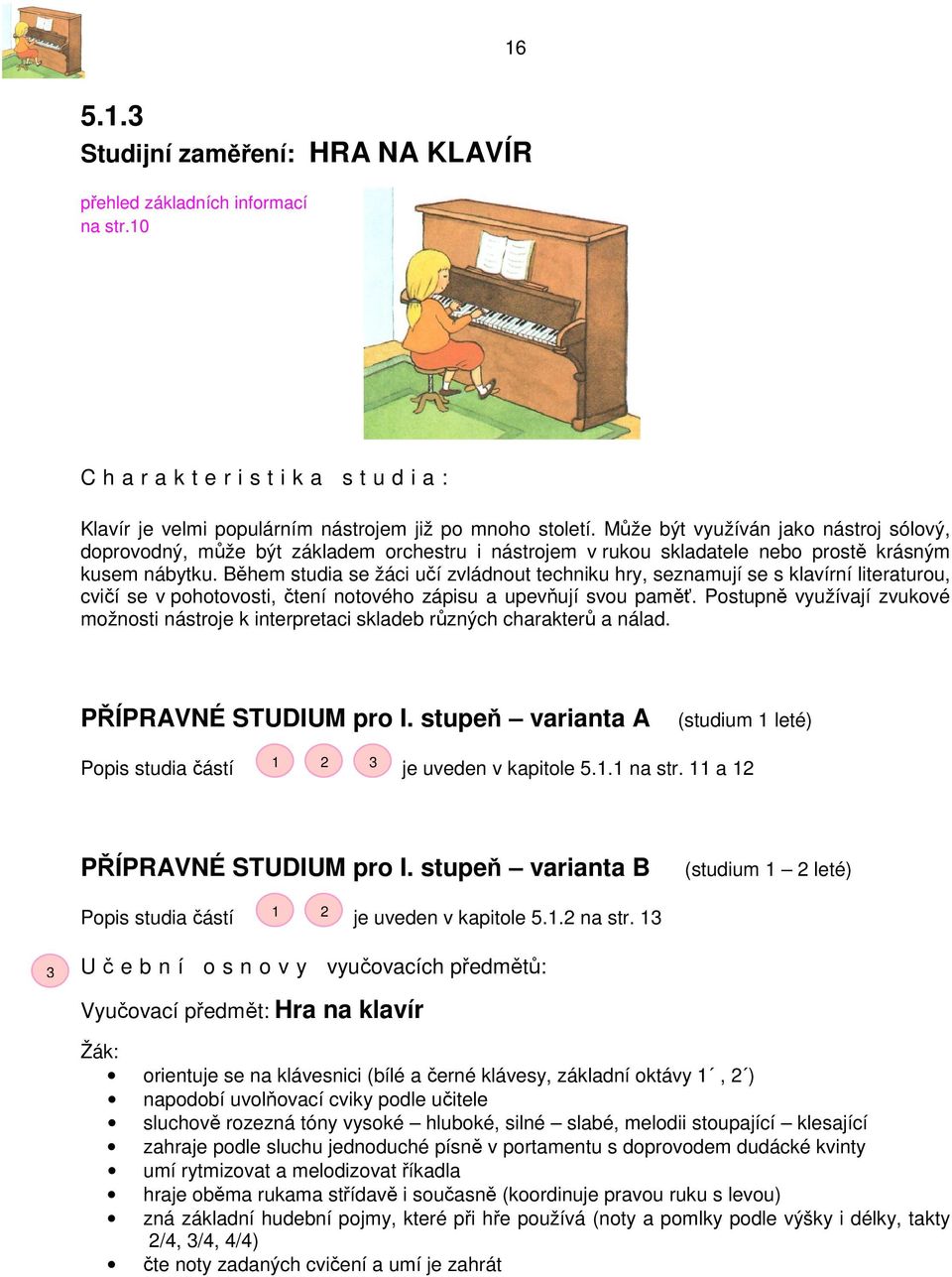 Během studia se žáci učí zvládnout techniku hry, seznamují se s klavírní literaturou, cvičí se v pohotovosti, čtení notového zápisu a upevňují svou paměť.