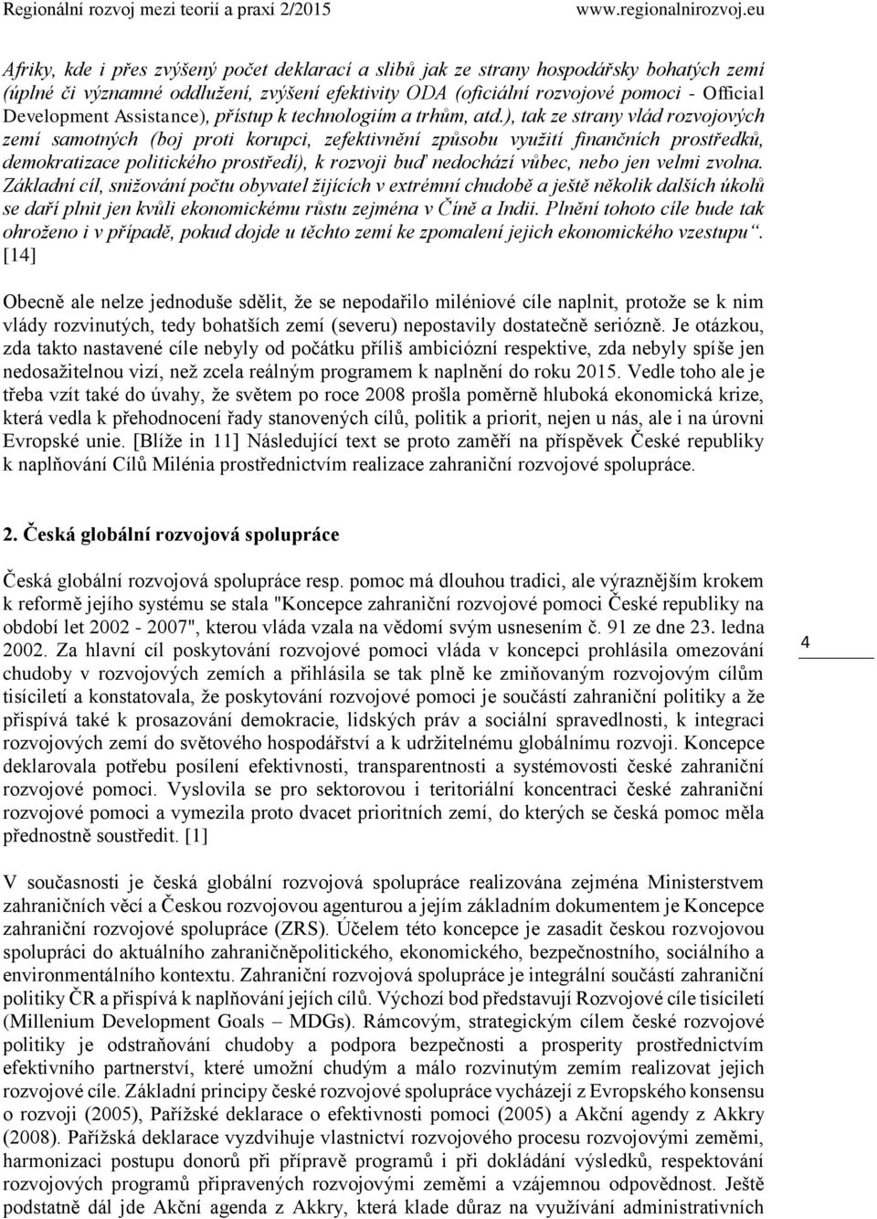 ), tak ze strany vlád rozvojových zemí samotných (boj proti korupci, zefektivnění způsobu využití finančních prostředků, demokratizace politického prostředí), k rozvoji buď nedochází vůbec, nebo jen