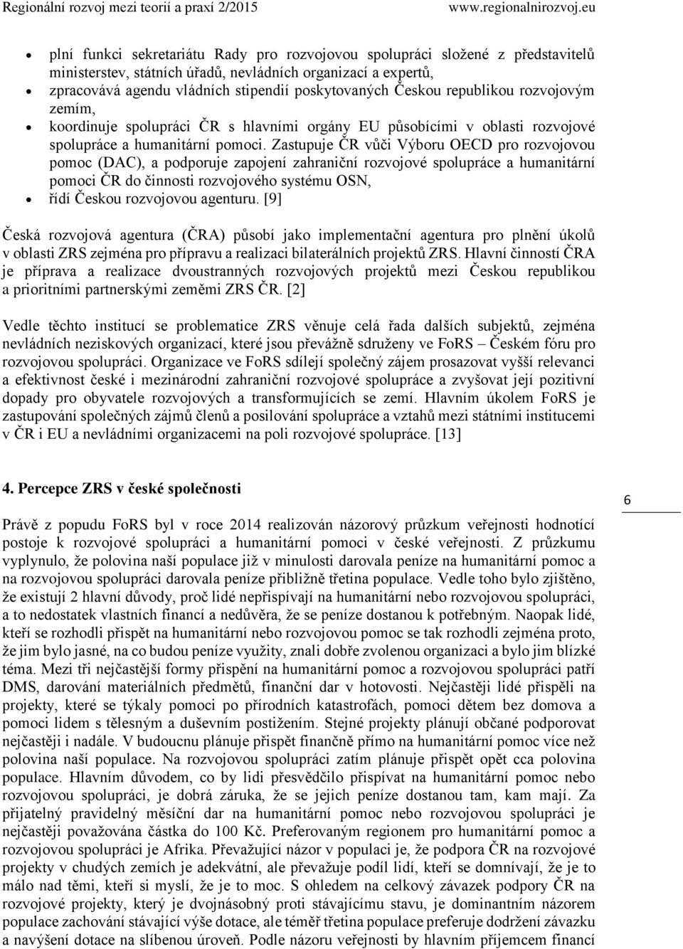 Zastupuje ČR vůči Výboru OECD pro rozvojovou pomoc (DAC), a podporuje zapojení zahraniční rozvojové spolupráce a humanitární pomoci ČR do činnosti rozvojového systému OSN, řídí Českou rozvojovou