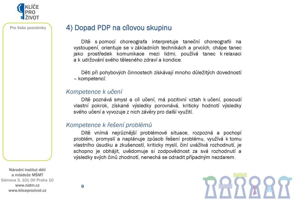 Děti při pohybových činnostech získávají mnoho důležitých dovedností kompetencí: Kompetence k učení Dítě poznává smysl a cíl učení, má pozitivní vztah k učení, posoudí vlastní pokrok, získané