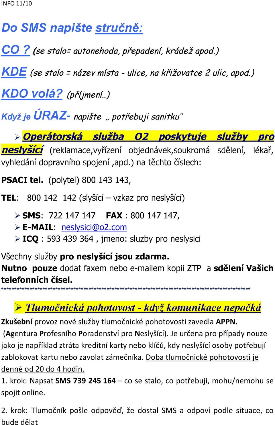 ) na těchto číslech: PSACI tel. (polytel) 800 143 143, TEL: 800 142 142 (slyšící vzkaz pro neslyšící) SMS: 722 147 147 FAX : 800 147 147, E-MAIL: neslysici@o2.