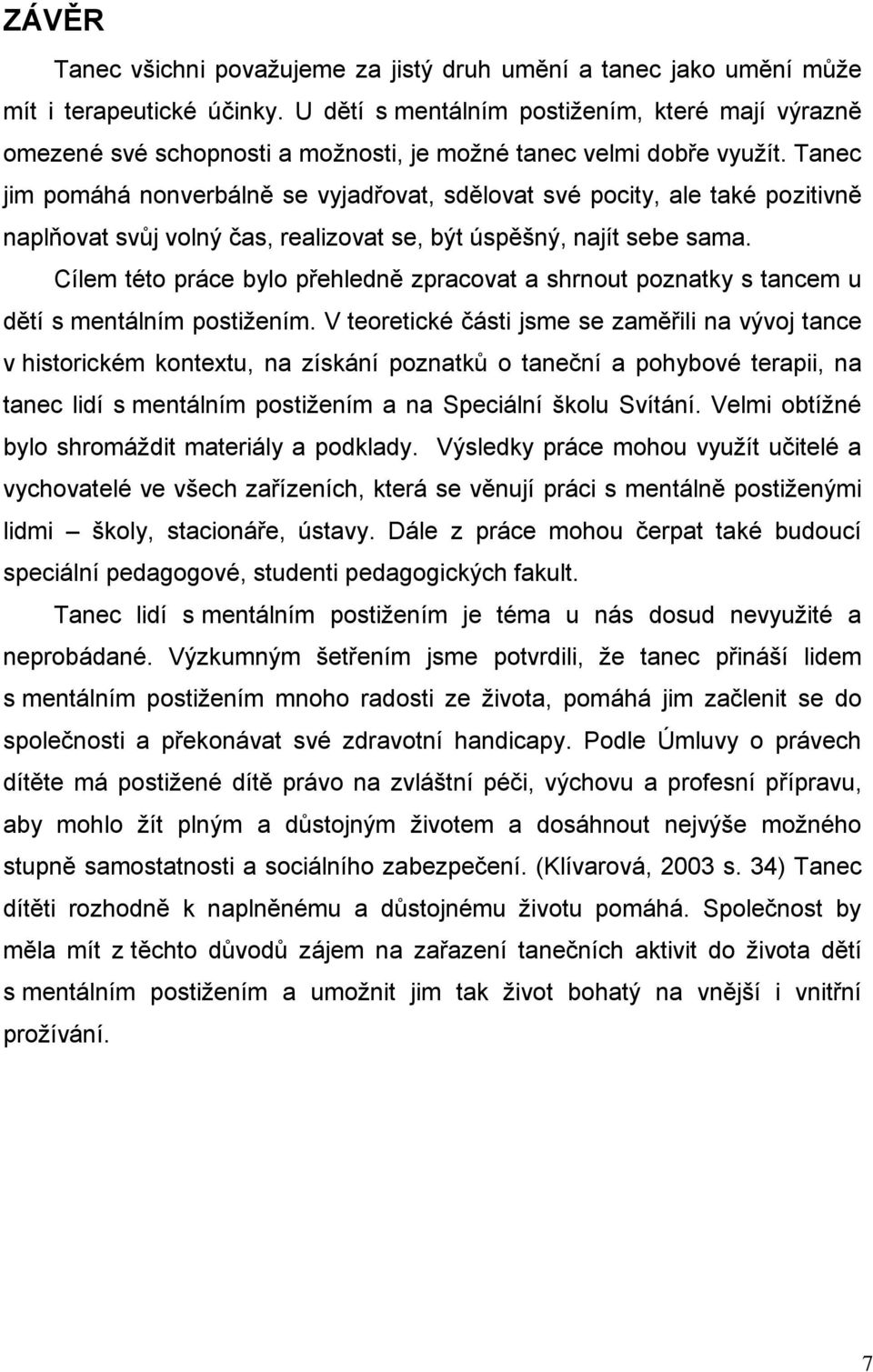 Tanec jim pomáhá nonverbálně se vyjadřovat, sdělovat své pocity, ale také pozitivně naplňovat svůj volný čas, realizovat se, být úspěšný, najít sebe sama.