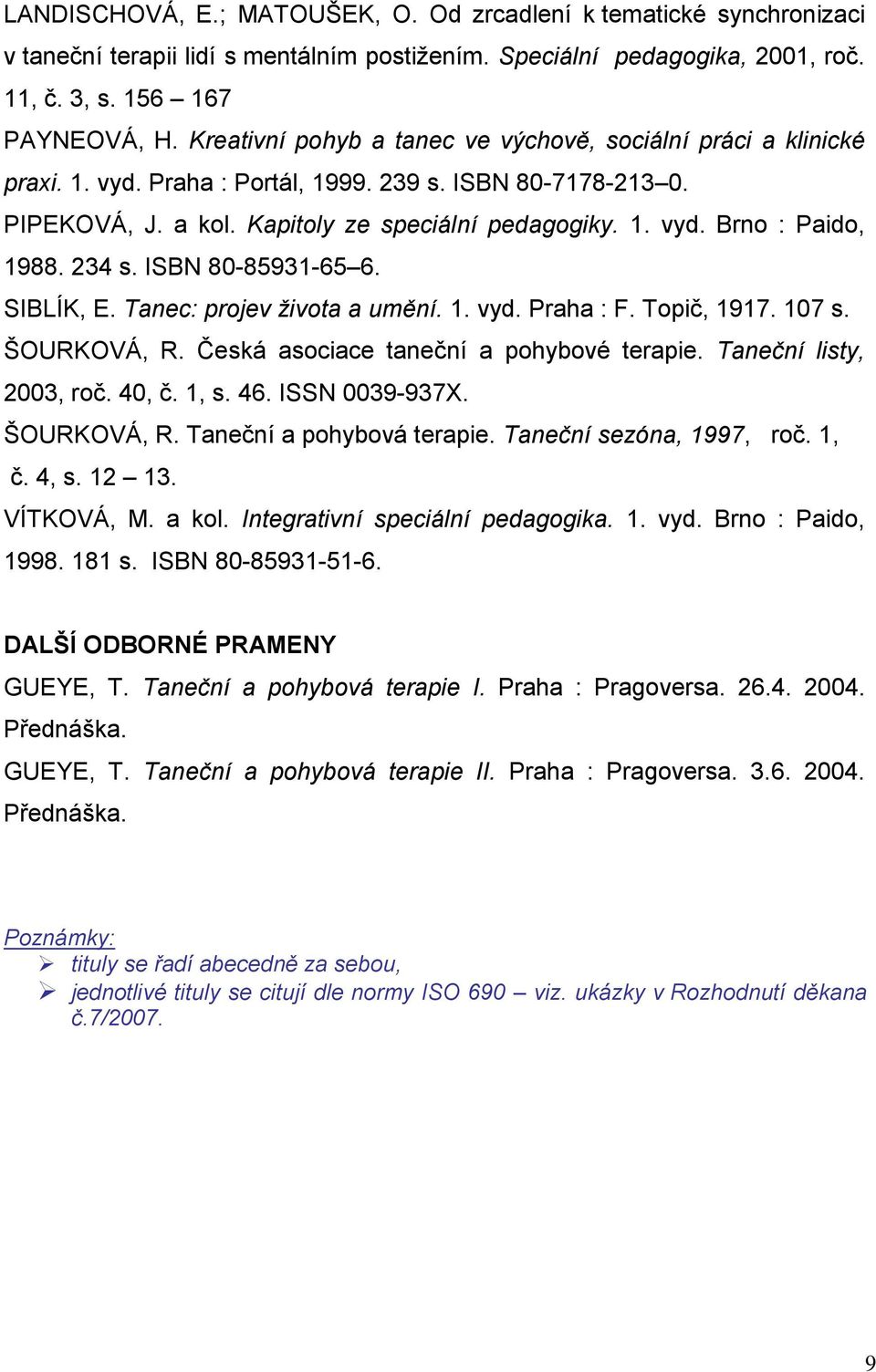 234 s. ISBN 80-85931-65 6. SIBLÍK, E. Tanec: projev života a umění. 1. vyd. Praha : F. Topič, 1917. 107 s. ŠOURKOVÁ, R. Česká asociace taneční a pohybové terapie. Taneční listy, 2003, roč. 40, č.