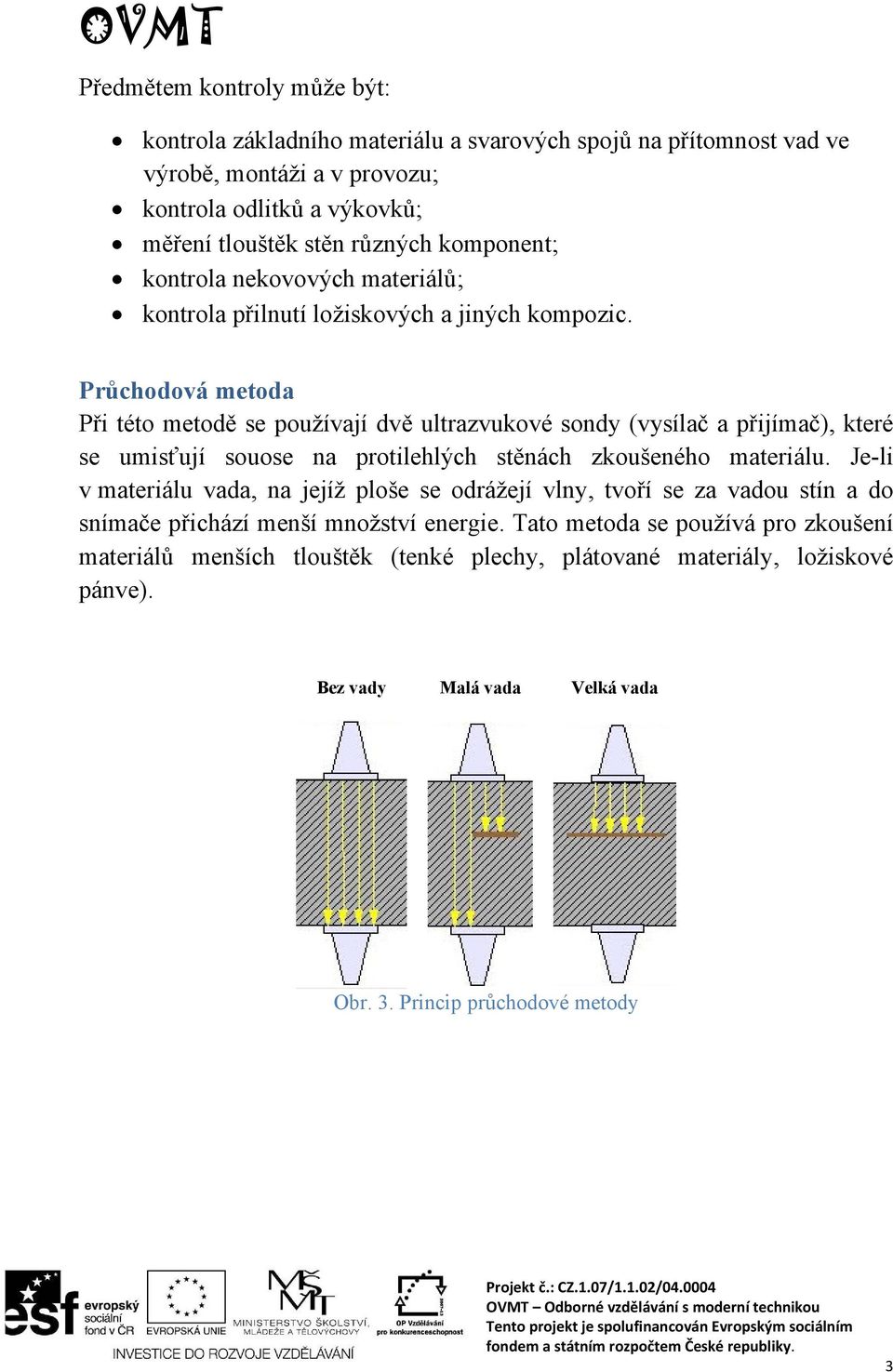 Průchodová metoda Při této metodě se používají dvě ultrazvukové sondy (vysílač a přijímač), které se umisťují souose na protilehlých stěnách zkoušeného materiálu.