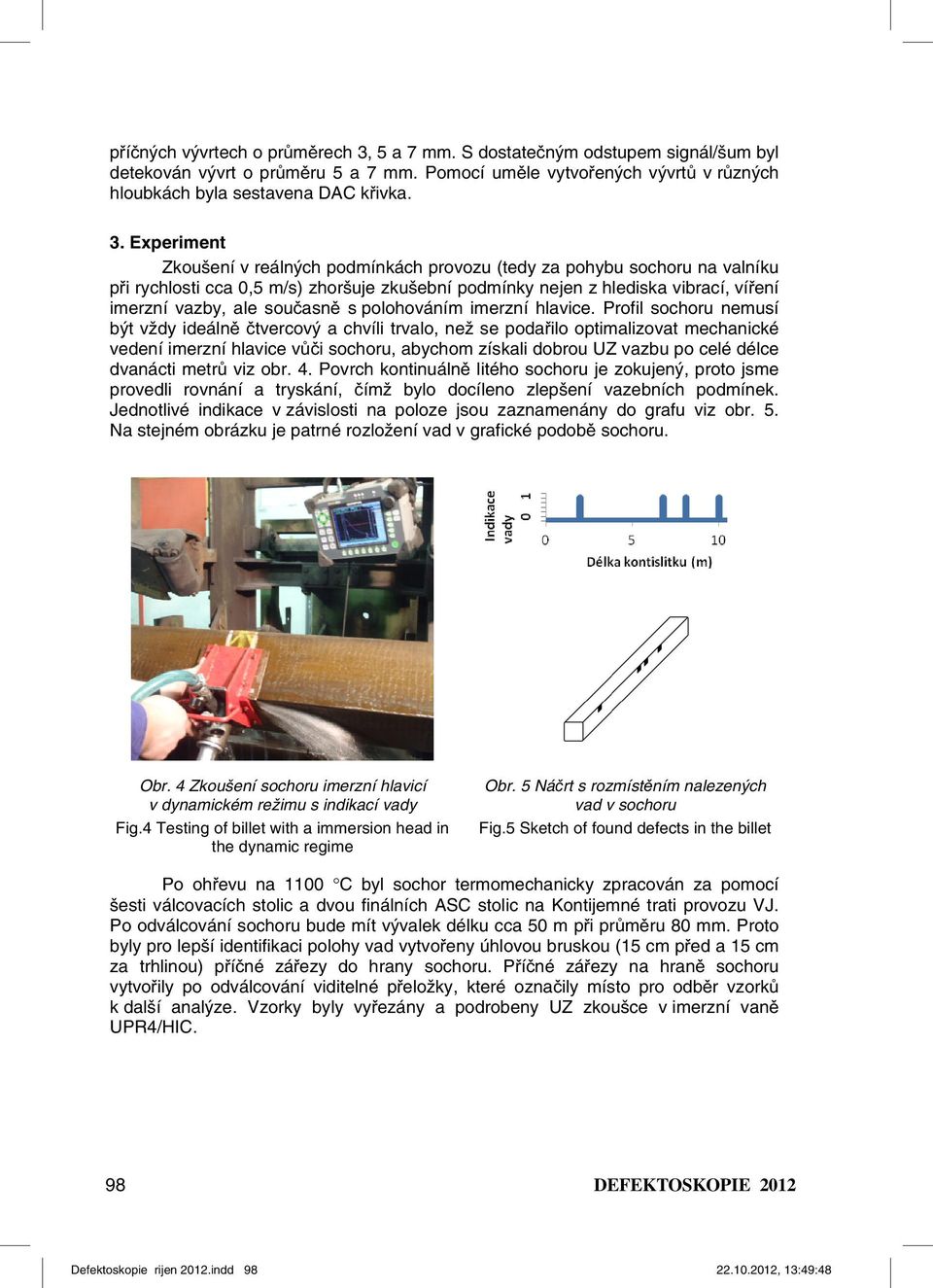 Experiment Zkoušení v reálných podmínkách provozu (tedy za pohybu sochoru na valníku při rychlosti cca 0,5 m/s) zhoršuje zkušební podmínky nejen z hlediska vibrací, víření imerzní vazby, ale současně