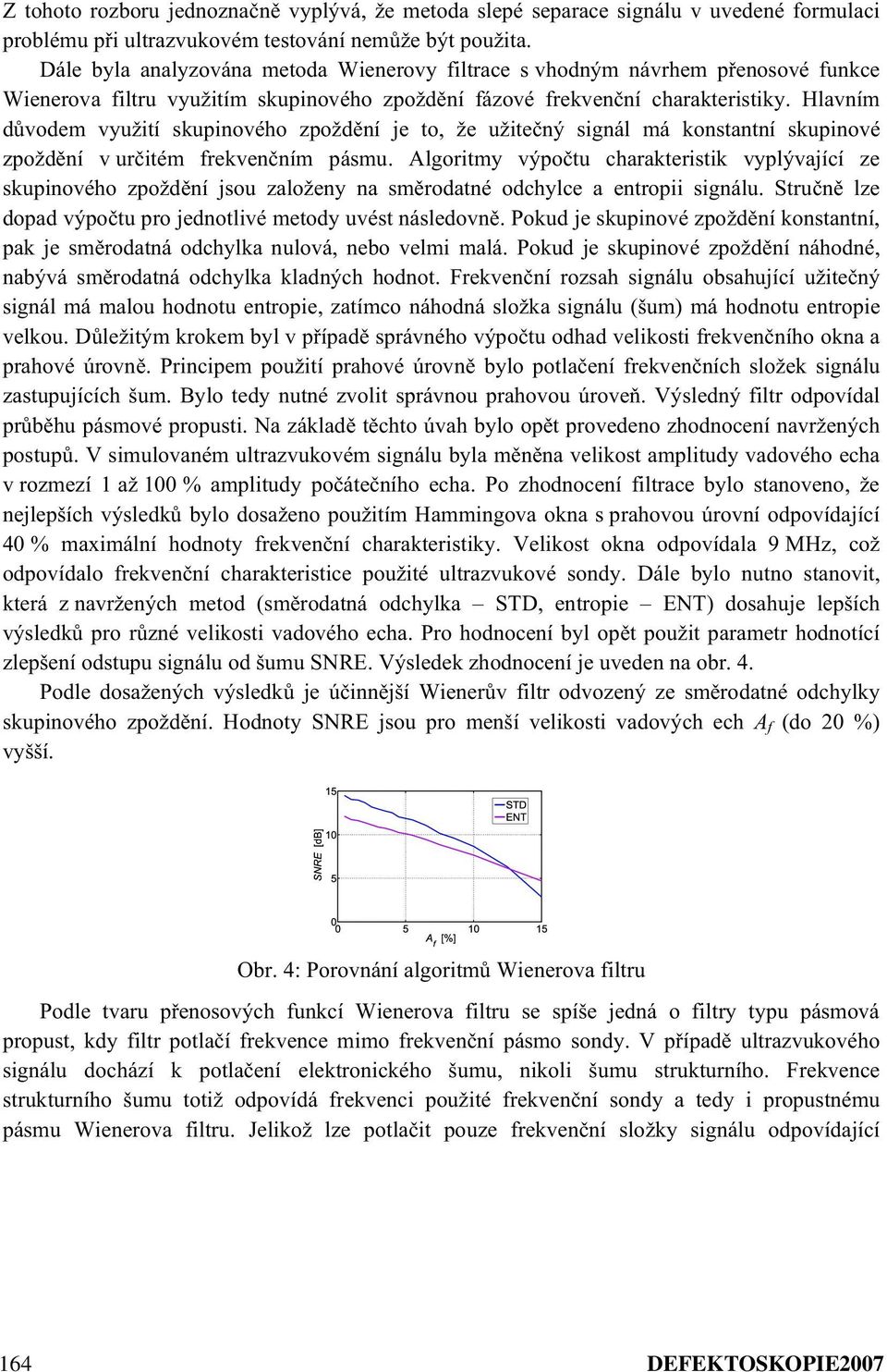 Hlavním dvodem využití skupinového zpoždní je to, že užitený signál má konstantní skupinové zpoždní v uritém frekvenním pásmu.