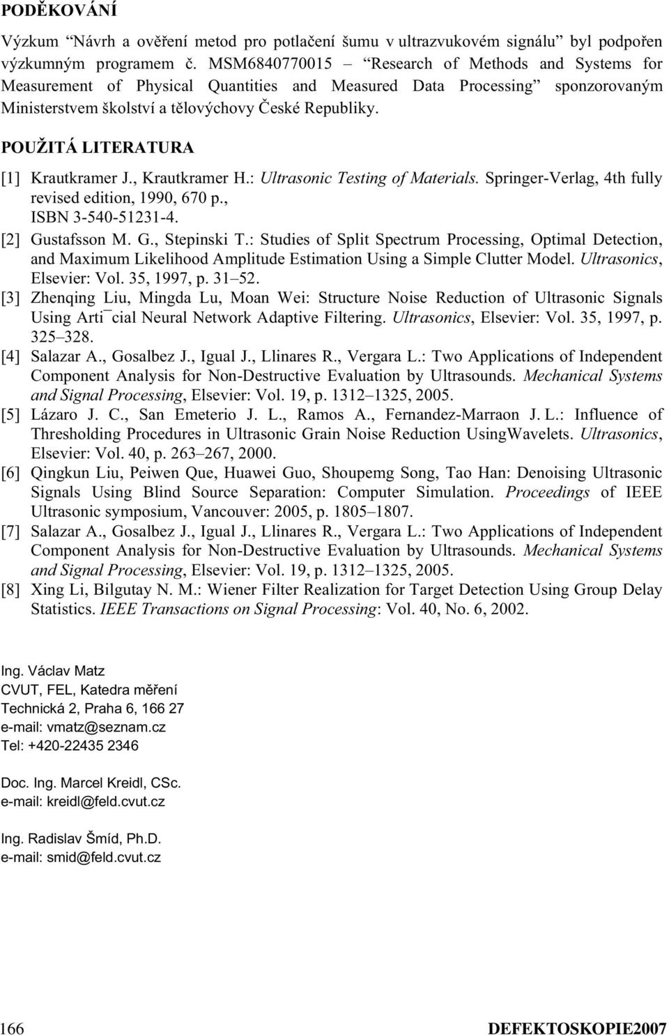 POUŽITÁ LITERATURA [1] Krautkramer J., Krautkramer H.: Ultrasonic Testing of Materials. Springer-Verlag, 4th fully revised edition, 1990, 670 p., ISBN 3-540-51231-4. [2] Gustafsson M. G., Stepinski T.