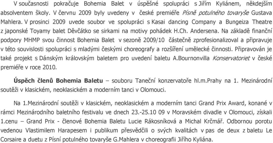 Na základě finanční podpory MHMP svou činnost Bohemia Balet v sezoně 2009/10 částečně zprofesionalizoval a připravuje v této souvislosti spolupráci s mladými českými choreografy a rozšíření umělecké