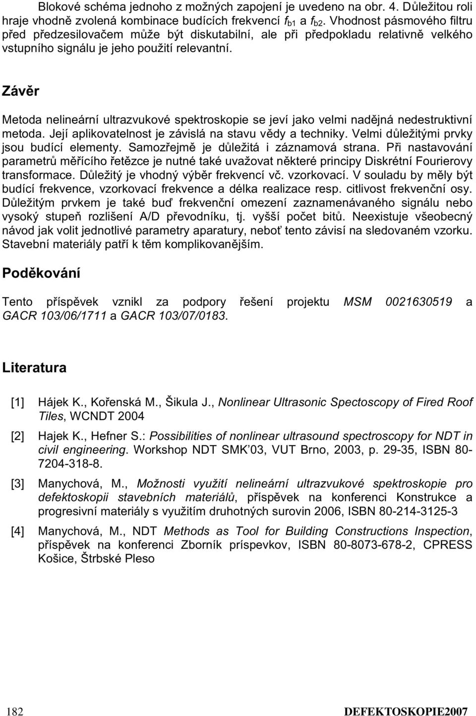 Závr Metoda nelineární ultrazvukové spektroskopie se jeví jako velmi nadjná nedestruktivní metoda. Její aplikovatelnost je závislá na stavu vdy a techniky. Velmi dležitými prvky jsou budící elementy.