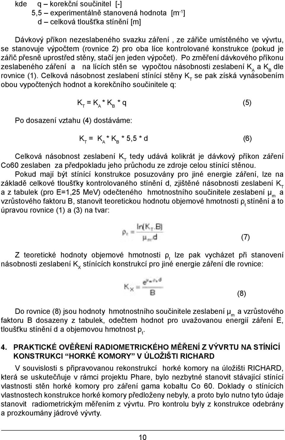 Po změření dávkového příkonu zeslabeného záření a na lících stěn se vypočtou násobnosti zeslabení K A a K B dle rovnice (1).