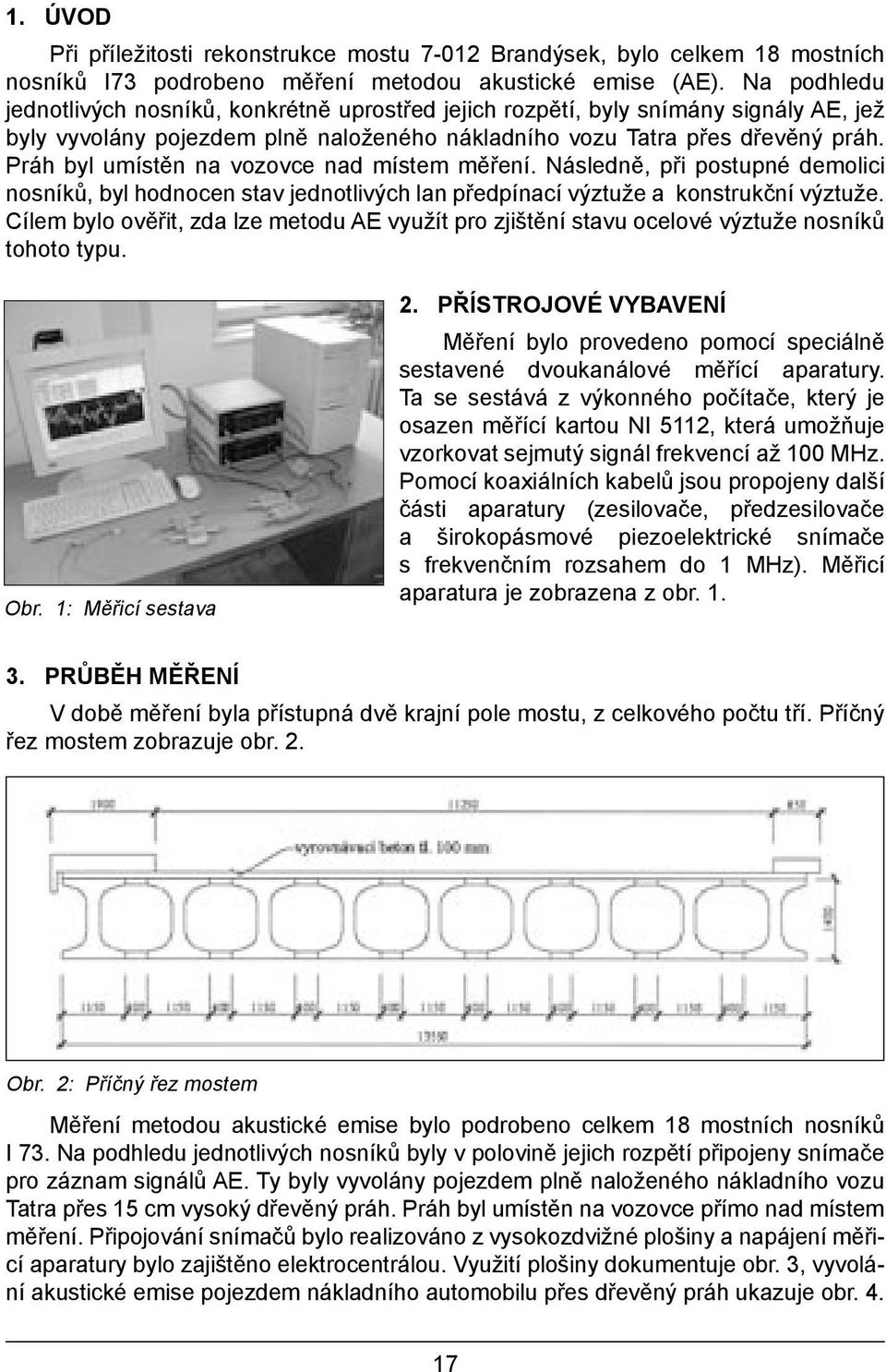 Práh byl umístěn na vozovce nad místem měření. Následně, při postupné demolici nosníků, byl hodnocen stav jednotlivých lan předpínací výztuže a konstrukční výztuže.