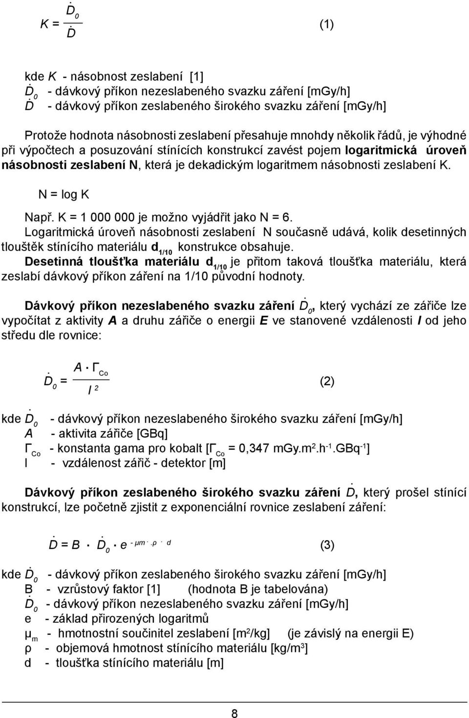 výpočtech a posuzování stínících konstrukcí zavést pojem logaritmická úroveň násobnosti zeslabení N, která je dekadickým logaritmem násobnosti zeslabení K. N = log K Např.