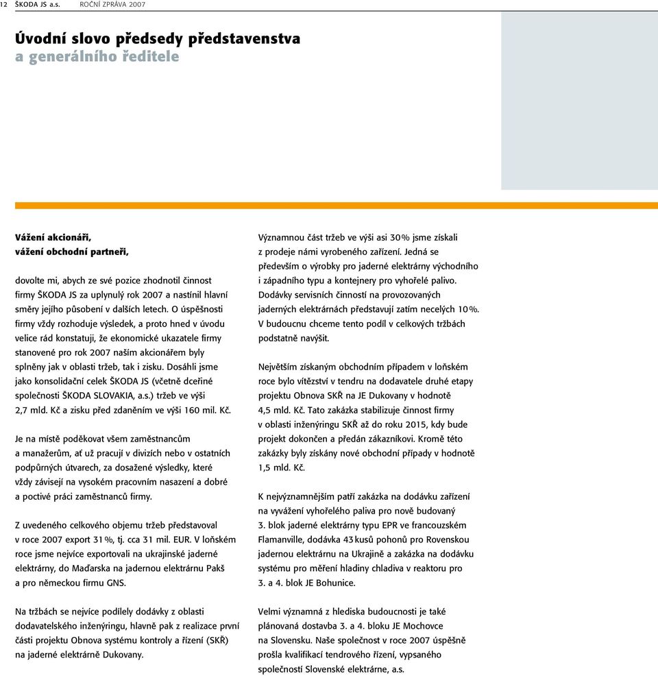 O úspěšnosti firmy vždy rozhoduje výsledek, a proto hned v úvodu velice rád konstatuji, že ekonomické ukazatele firmy stanovené pro rok 2007 naším akcionářem byly splněny jak v oblasti tržeb, tak i