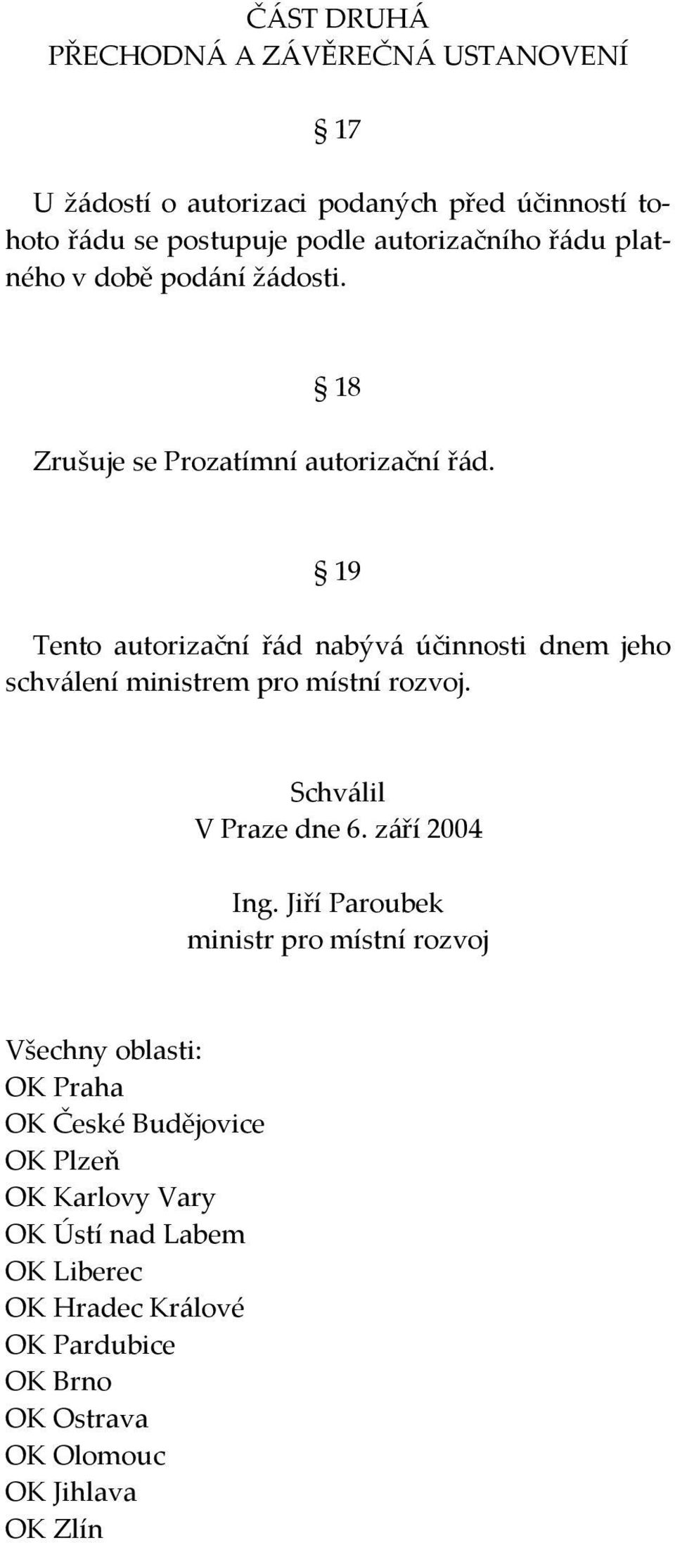 19 Tento autorizační řád nabývá účinnosti dnem jeho schválení ministrem pro místní rozvoj. Schválil V Praze dne 6. září 2004 Ing.