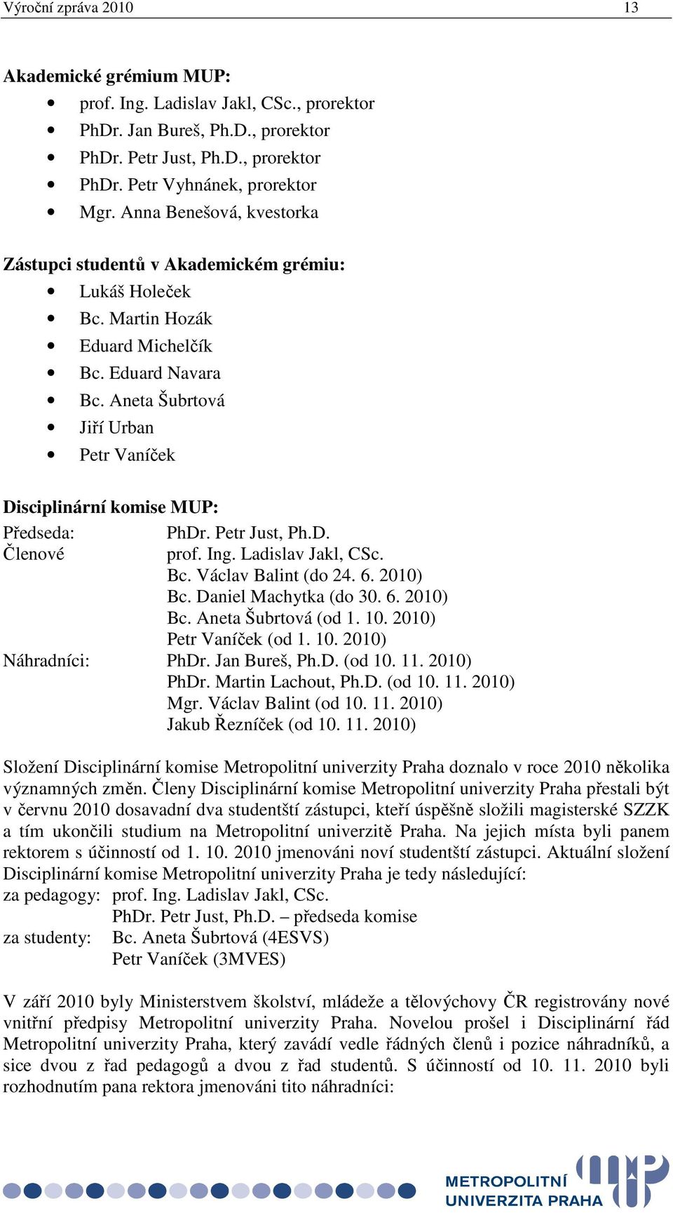 Aneta Šubrtová Jiří Urban Petr Vaníček Disciplinární komise MUP: Předseda: PhDr. Petr Just, Ph.D. Členové prof. Ing. Ladislav Jakl, CSc. Bc. Václav Balint (do 24. 6. 2010) Bc. Daniel Machytka (do 30.