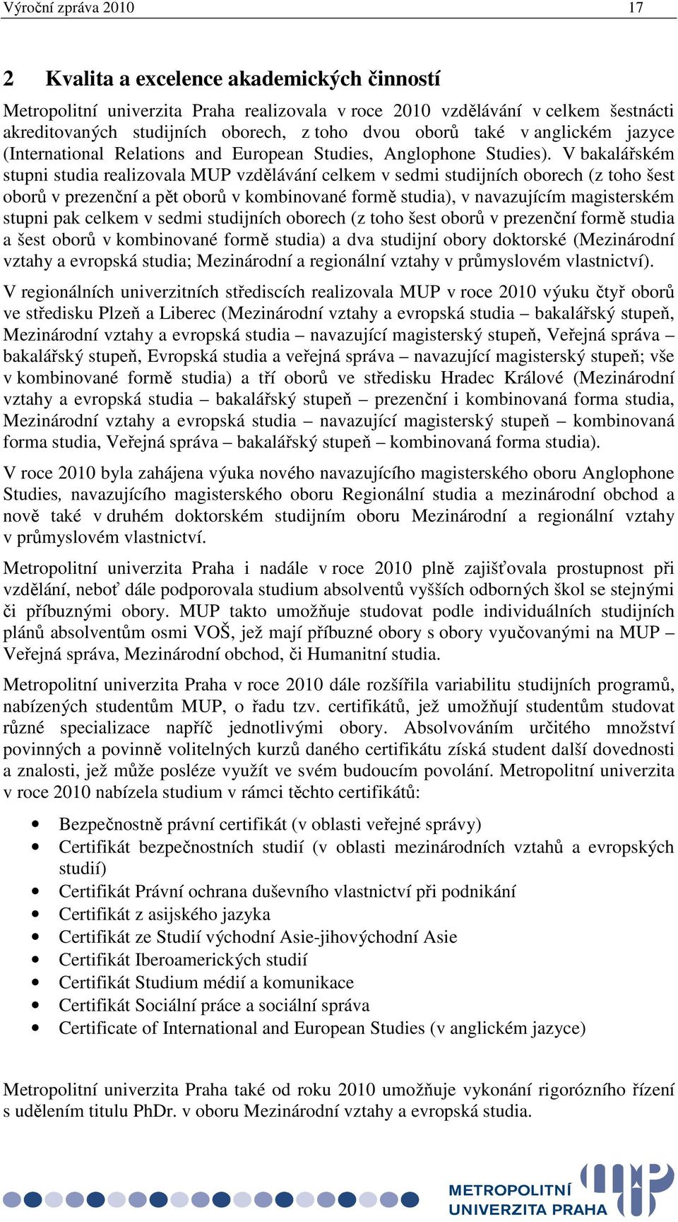 V bakalářském stupni studia realizovala MUP vzdělávání celkem v sedmi studijních oborech (z toho šest oborů v prezenční a pět oborů v kombinované formě studia), v navazujícím magisterském stupni pak