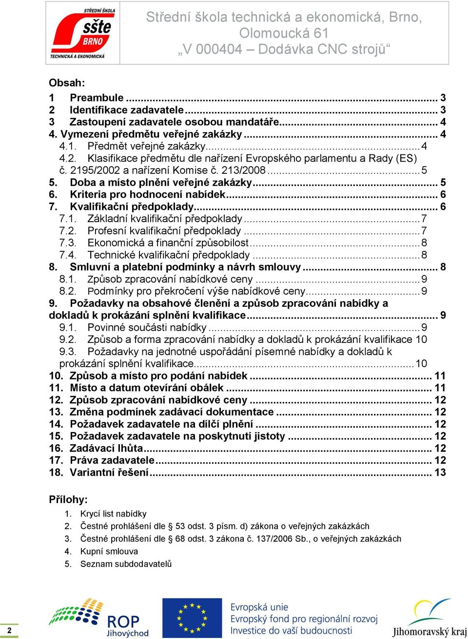 .. 7 7.2. Profesní kvalifikační předpoklady... 7 7.3. Ekonomická a finanční způsobilost... 8 7.4. Technické kvalifikační předpoklady... 8 8. Smluvní a platební podmínky a návrh smlouvy... 8 8.1.