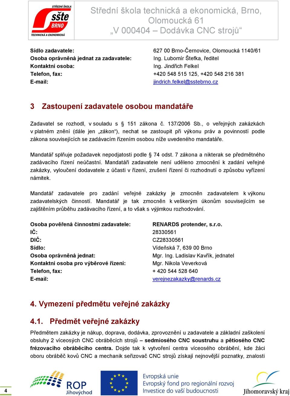 137/2006 Sb., o veřejných zakázkách v platném znění (dále jen zákon ), nechat se zastoupit při výkonu práv a povinností podle zákona souvisejících se zadávacím řízením osobou níže uvedeného mandatáře.