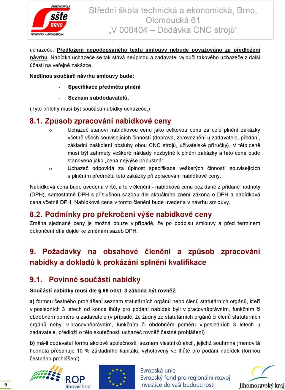 Způsob zpracování nabídkové ceny o o Uchazeč stanoví nabídkovou cenu jako celkovou cenu za celé plnění zakázky včetně všech souvisejících činností (doprava, zprovoznění u zadavatele, předání,