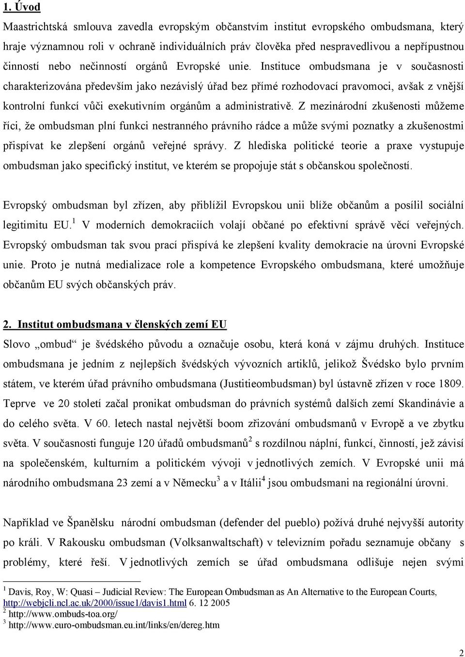 Instituce ombudsmana je v současnosti charakterizována především jako nezávislý úřad bez přímé rozhodovací pravomoci, avšak z vnější kontrolní funkcí vůči exekutivním orgánům a administrativě.