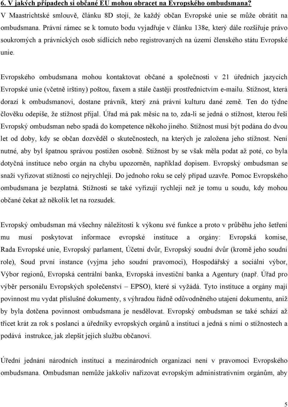 Evropského ombudsmana mohou kontaktovat občané a společnosti v 21 úředních jazycích Evropské unie (včetně irštiny) poštou, faxem a stále častěji prostřednictvím e-mailu.