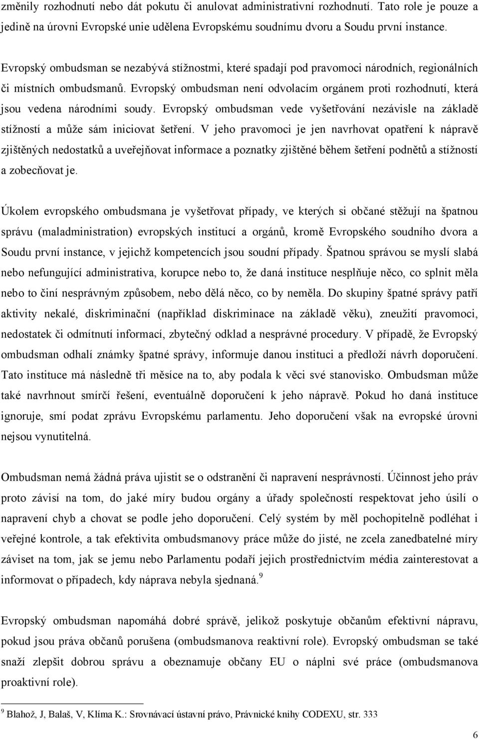 Evropský ombudsman není odvolacím orgánem proti rozhodnutí, která jsou vedena národními soudy. Evropský ombudsman vede vyšetřování nezávisle na základě stížností a může sám iniciovat šetření.