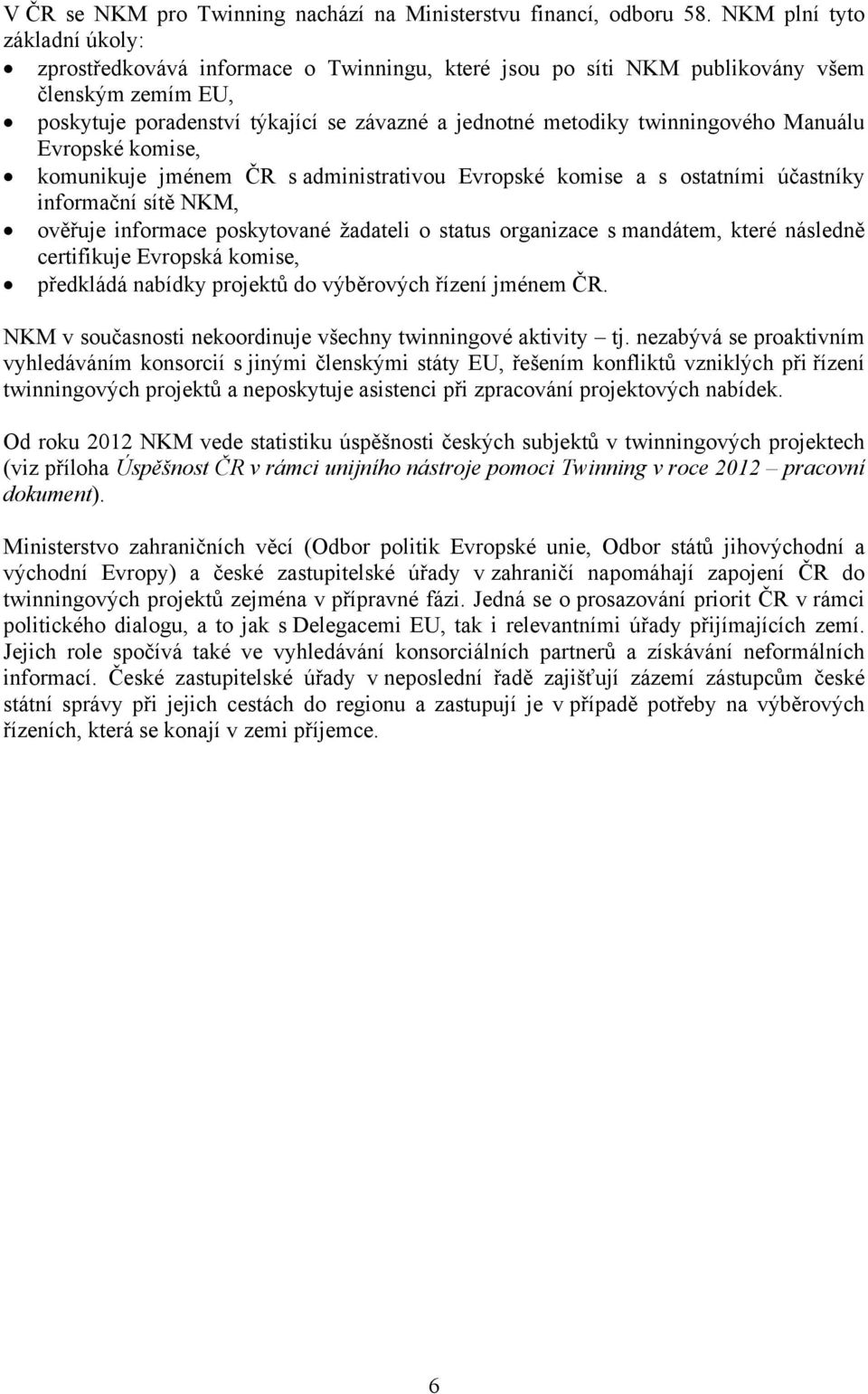 twinningového Manuálu Evropské komise, komunikuje jménem ČR s administrativou Evropské komise a s ostatními účastníky informační sítě NKM, ověřuje informace poskytované žadateli o status organizace s