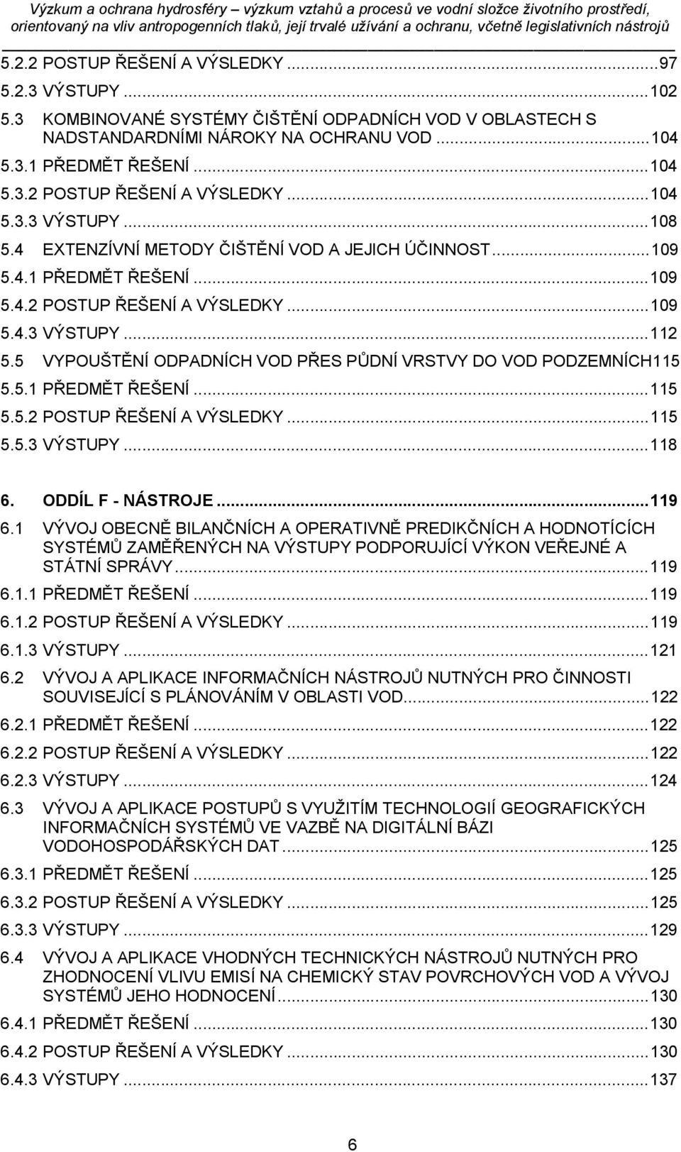 5 VYPOUŠTĚNÍ ODPADNÍCH VOD PŘES PŮDNÍ VRSTVY DO VOD PODZEMNÍCH115 5.5.1 PŘEDMĚT ŘEŠENÍ... 115 5.5.2 POSTUP ŘEŠENÍ A VÝSLEDKY... 115 5.5.3 VÝSTUPY... 118 6. ODDÍL F - NÁSTROJE... 119 6.