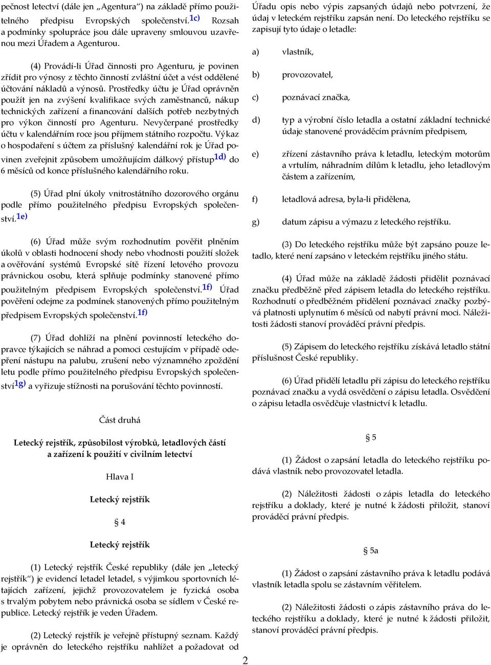 Prostředky účtu je Úřad oprávněn použít jen na zvýšení kvalifikace svých zaměstnanců, nákup technických zařízení a financování dalších potřeb nezbytných pro výkon činností pro Agenturu.