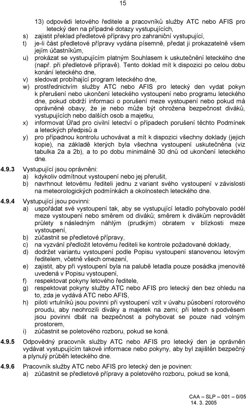 Tento doklad mít k dispozici po celou dobu konání leteckého dne, v) sledovat probíhající program leteckého dne, w) prostřednictvím služby ATC nebo AFIS pro letecký den vydat pokyn k přerušení nebo