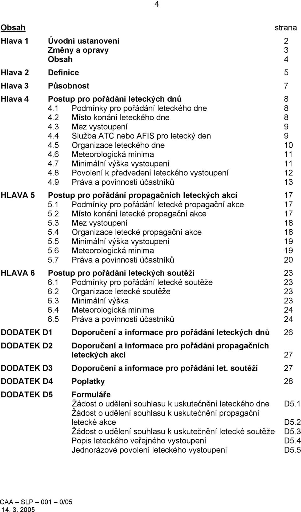 8 Povolení k předvedení leteckého vystoupení 12 4.9 Práva a povinnosti účastníků 13 HLAVA 5 Postup pro pořádání propagačních leteckých akcí 17 5.1 Podmínky pro pořádání letecké propagační akce 17 5.