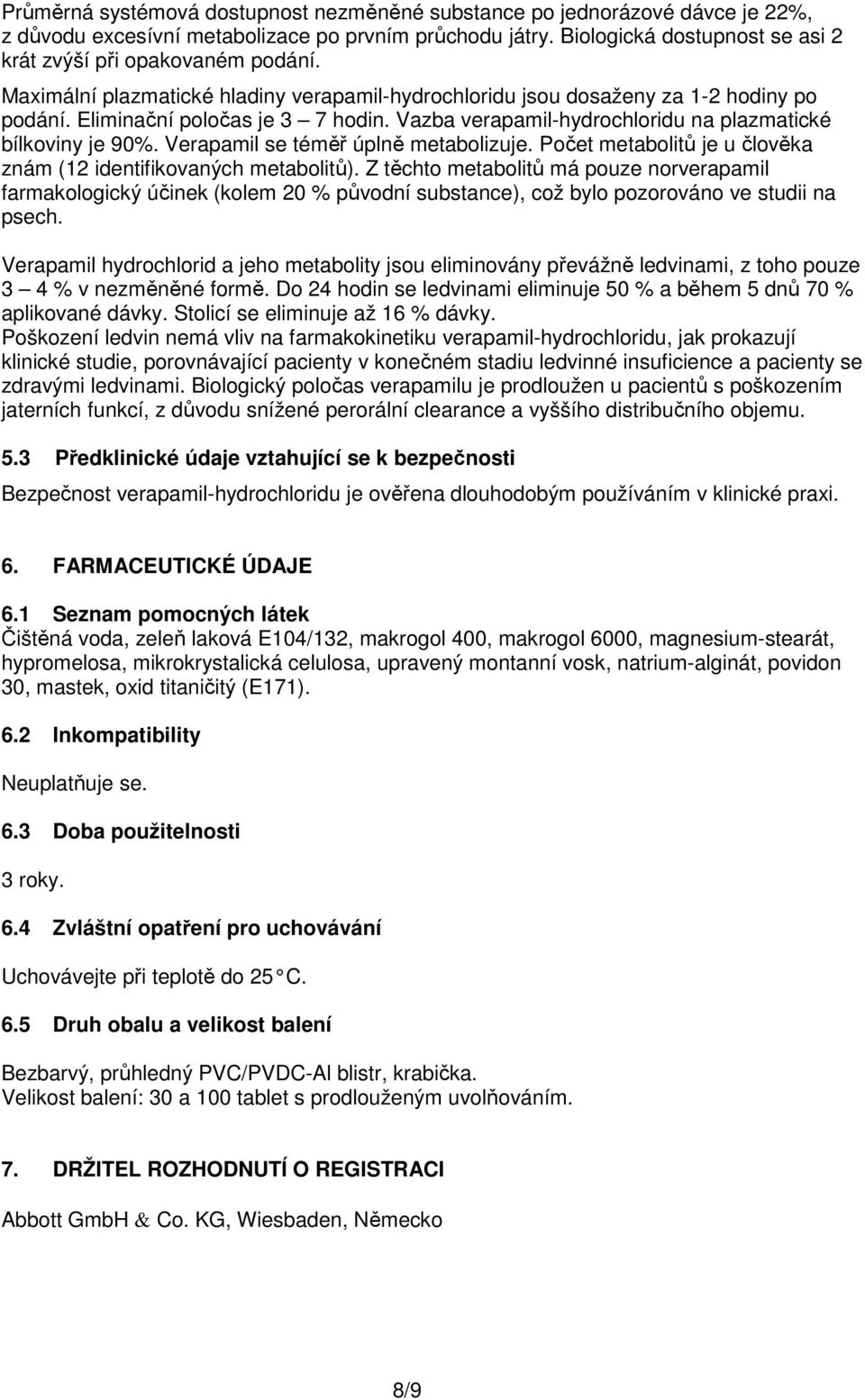 Vazba verapamil-hydrochloridu na plazmatické bílkoviny je 90%. Verapamil se téměř úplně metabolizuje. Počet metabolitů je u člověka znám (12 identifikovaných metabolitů).