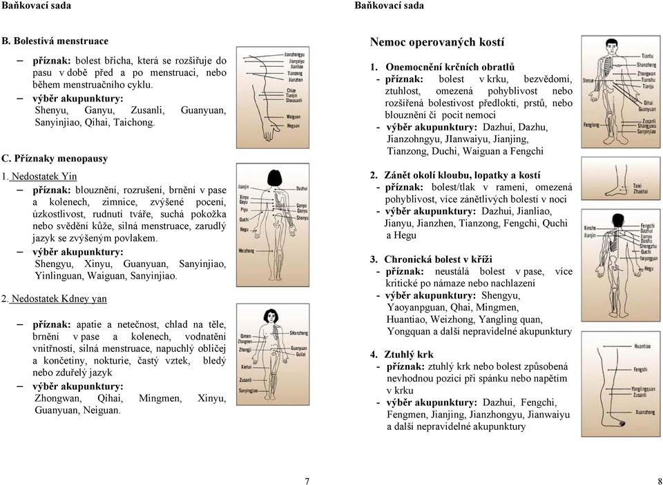 Nedostatek Yin příznak: blouznění, rozrušení, brnění v pase a kolenech, zimnice, zvýšené pocení, úzkostlivost, rudnutí tváře, suchá pokožka nebo svědění kůže, silná menstruace, zarudlý jazyk se