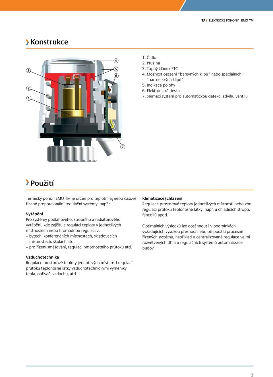 : Vytápění Pro systémy podlahového, stropního a radiátorového vytápění, kde zajišťuje regulaci teploty v jednotlivých místnostech nebo hromadnou regulaci v: bytech, konferenčních místnostech,