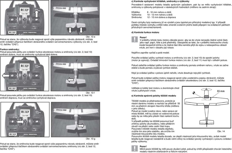 příslušný modelový typ. V případě potřeby můžete výchylky zvětšit nebo zmenšit zvolením jiného bodů připojení na ovládacích páčkách příslušných servomechanismů. d) Kontrola funkce motoru Obr.