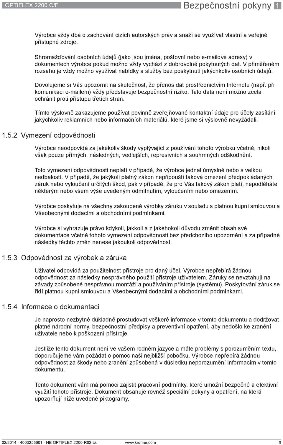 V přiměřeném rozsahu je vždy možno využívat nabídky a služby bez poskytnutí jakýchkoliv osobních údajů. Dovolujeme si Vás upozornit na skutečnost, že přenos dat prostřednictvím Internetu (např.