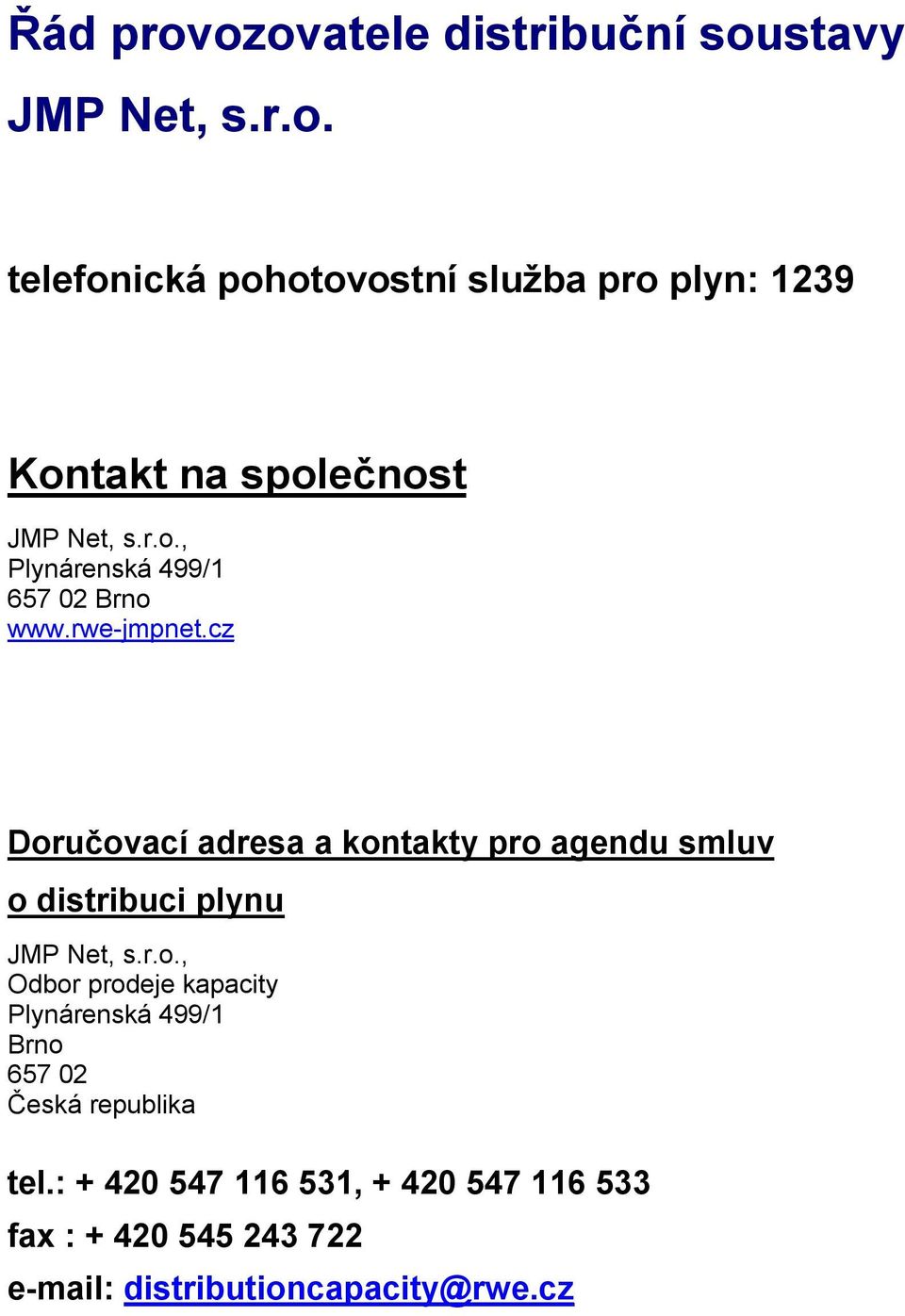 cz Doručovací adresa a kontakty pro agendu smluv o distribuci plynu JMP Net, s.r.o., Odbor prodeje kapacity Plynárenská 499/1 Brno 657 02 Česká republika tel.