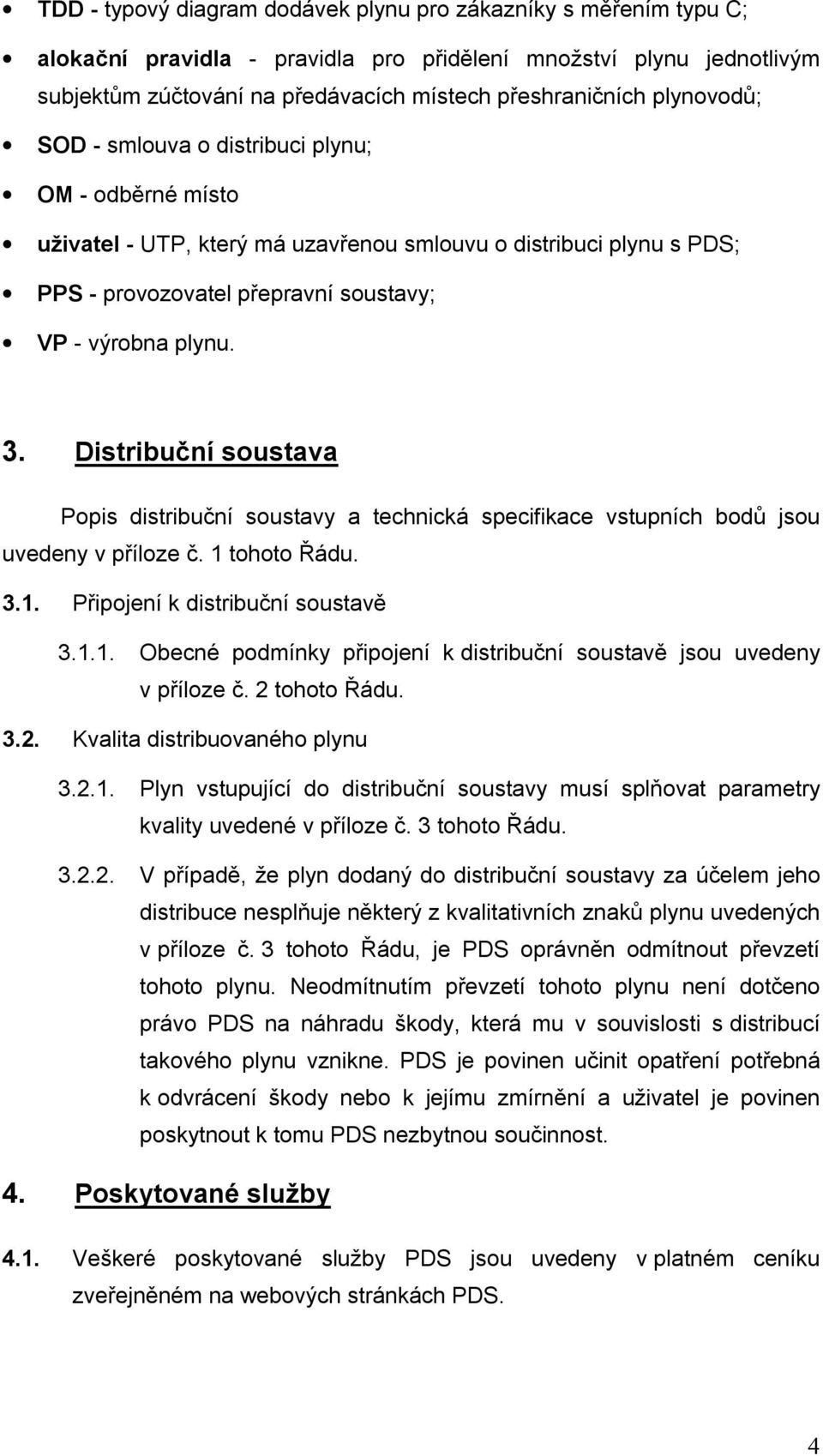 Distribuční soustava Popis distribuční soustavy a technická specifikace vstupních bodů jsou uvedeny v příloze č. 1 tohoto Řádu. 3.1. Připojení k distribuční soustavě 3.1.1. Obecné podmínky připojení k distribuční soustavě jsou uvedeny v příloze č.