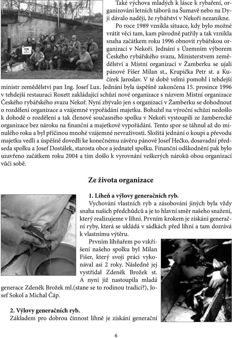 Jednání s Územním výborem Českého rybářského svazu, Ministerstvem zemědělství a Místní organizací v Žamberku se ujali pánové Fišer Milan st., Krupička Petr st. a Kučírek Jaroslav.