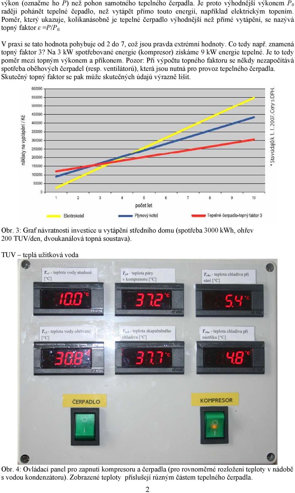 Co tedy např. znamená topný faktor 3? Na 3 kw spotřebované energie (kompresor) získáme 9 kw energie tepelné. Je to tedy poměr mezi topným výkonem a příkonem.