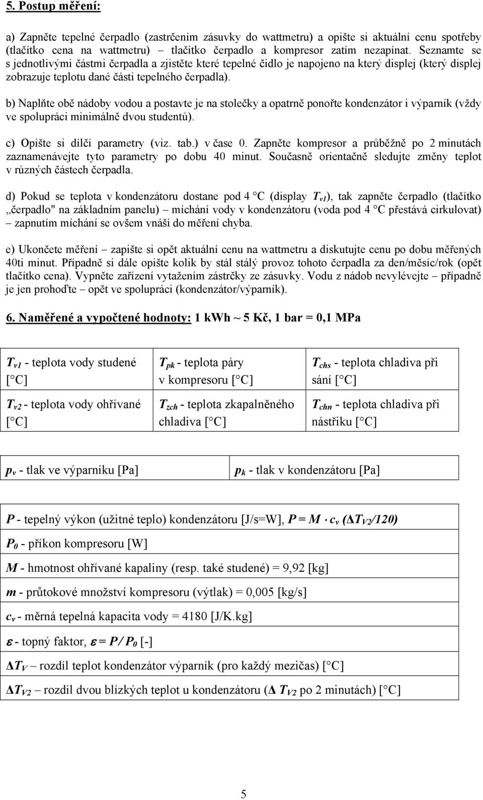 b) Naplňte obě nádoby vodou a postavte je na stolečky a opatrně ponořte kondenzátor i výparník (vždy ve spolupráci minimálně dvou studentů). c) Opište si dílčí parametry (viz. tab.) v čase 0.