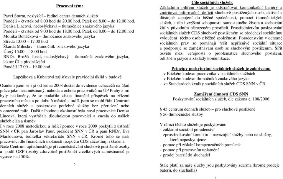 Brožík Josef, nedoslýchavý - tlumočník znakového jazyka, lektor ČJ a přednášející Pondělí 17.00 19.00 hod Lapčáková a Kubatová zajišťovaly pravidelní úklid v budově.