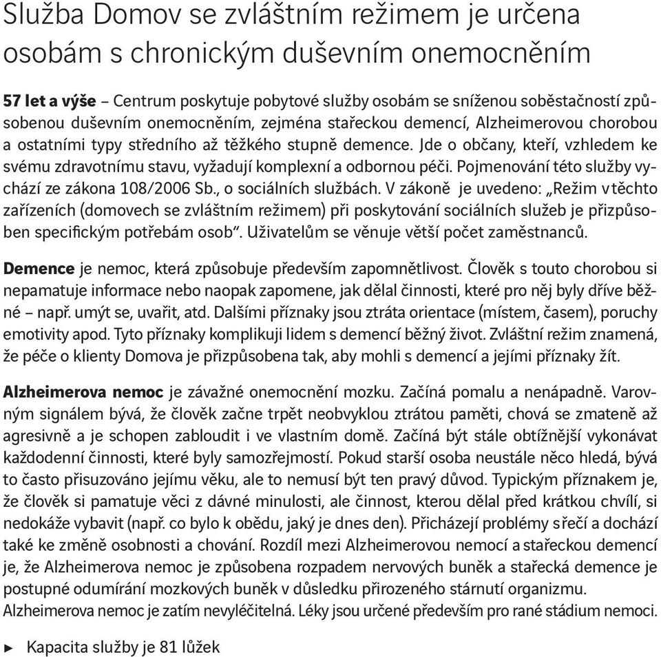 Pojmenování této služby vychází ze zákona 108/2006 Sb., o sociálních službách.