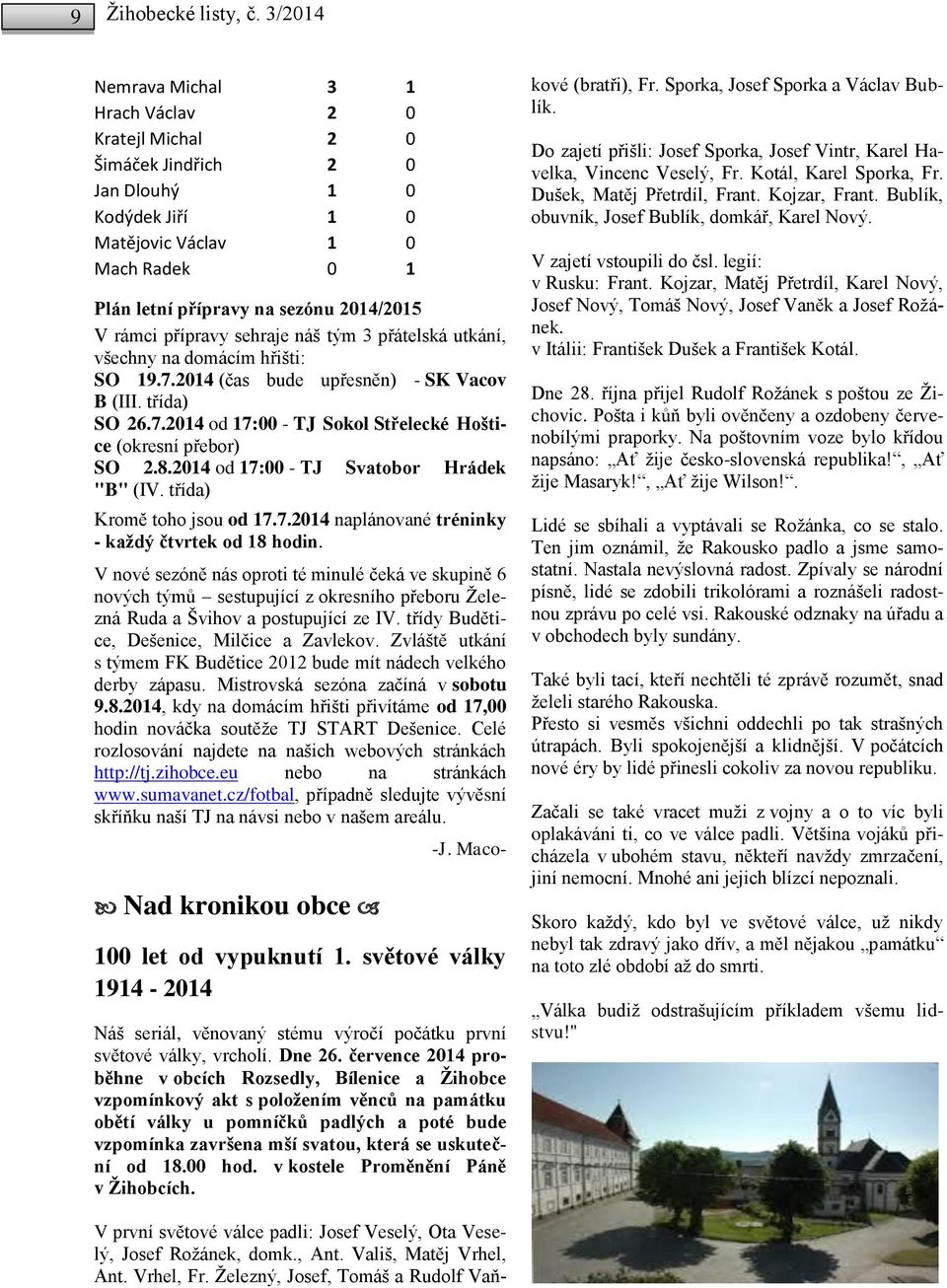 přípravy sehraje náš tým 3 přátelská utkání, všechny na domácím hřišti: SO 19.7.2014 (čas bude upřesněn) - SK Vacov B (III. třída) SO 26.7.2014 od 17:00 - TJ Sokol Střelecké Hoštice (okresní přebor) SO 2.