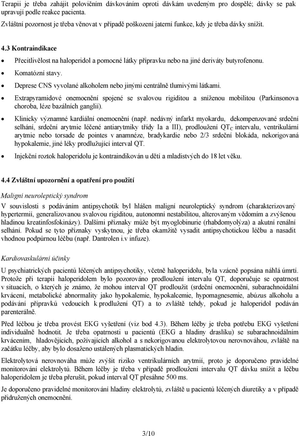 3 Kontraindikace Přecitlivělost na haloperidol a pomocné látky přípravku nebo na jiné deriváty butyrofenonu. Komatózní stavy. Deprese CNS vyvolané alkoholem nebo jinými centrálně tlumivými látkami.