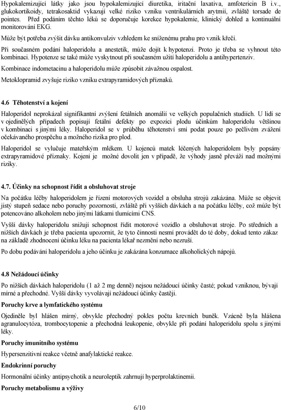 Při současném podání haloperidolu a anestetik, může dojít k hypotenzi. Proto je třeba se vyhnout této kombinaci. Hypotenze se také může vyskytnout při současném užití haloperidolu a antihypertenziv.