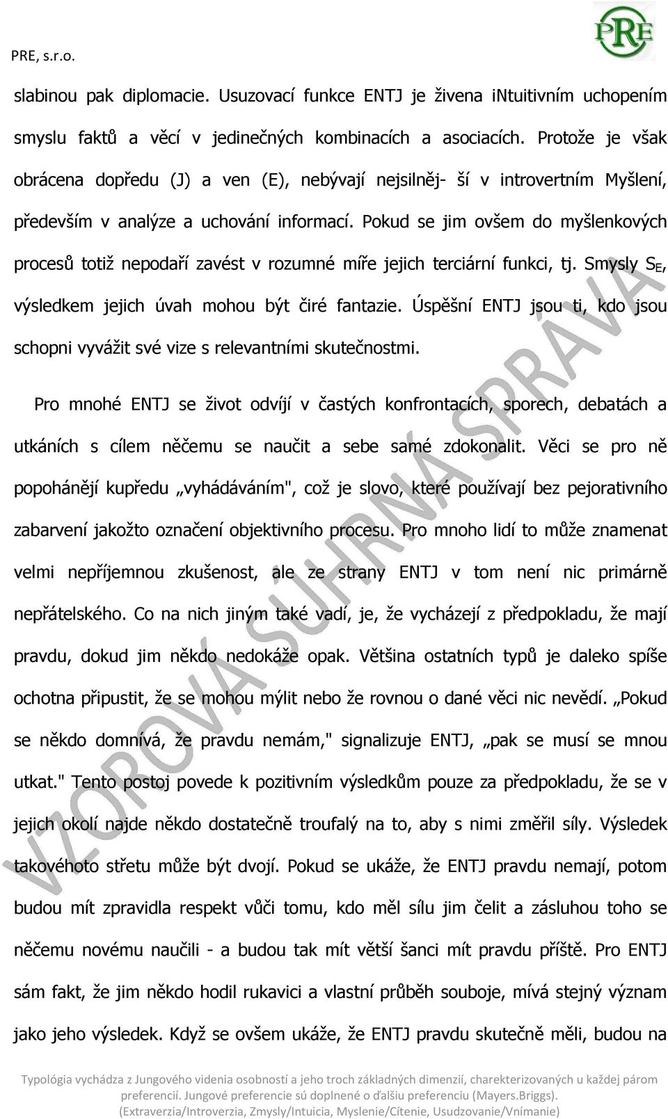 Pokud se jim ovšem do myšlenkových procesů totiž nepodaří zavést v rozumné míře jejich terciární funkci, tj. Smysly S E, výsledkem jejich úvah mohou být čiré fantazie.