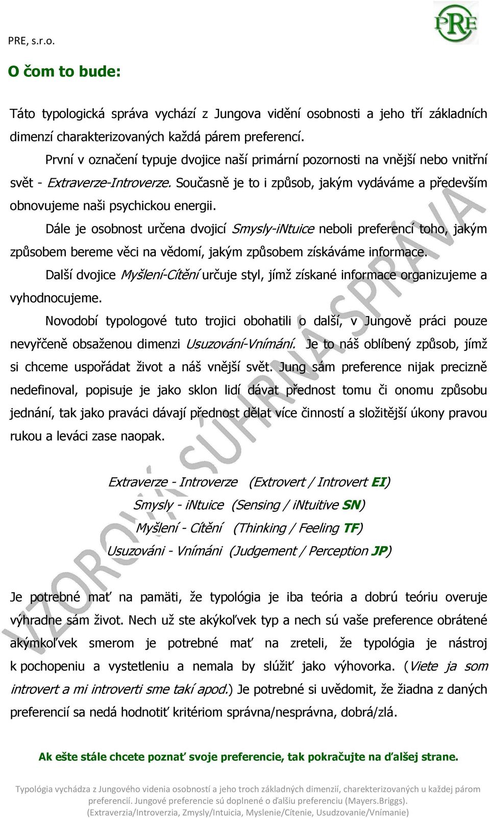 Dále je osobnost určena dvojicí Smysly-iNtuice neboli preferencí toho, jakým způsobem bereme věci na vědomí, jakým způsobem získáváme informace.